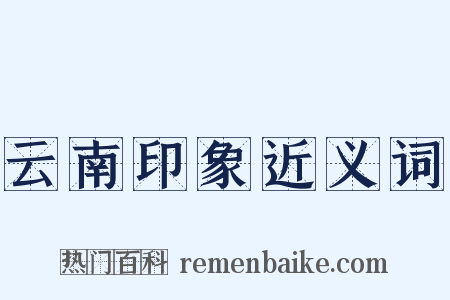 云南印象近义词是什么意思的图片